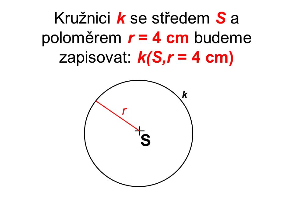 Kružnici k se středem S a poloměrem r = 4 cm budeme zapisovat: k(S,r = 4 cm)
