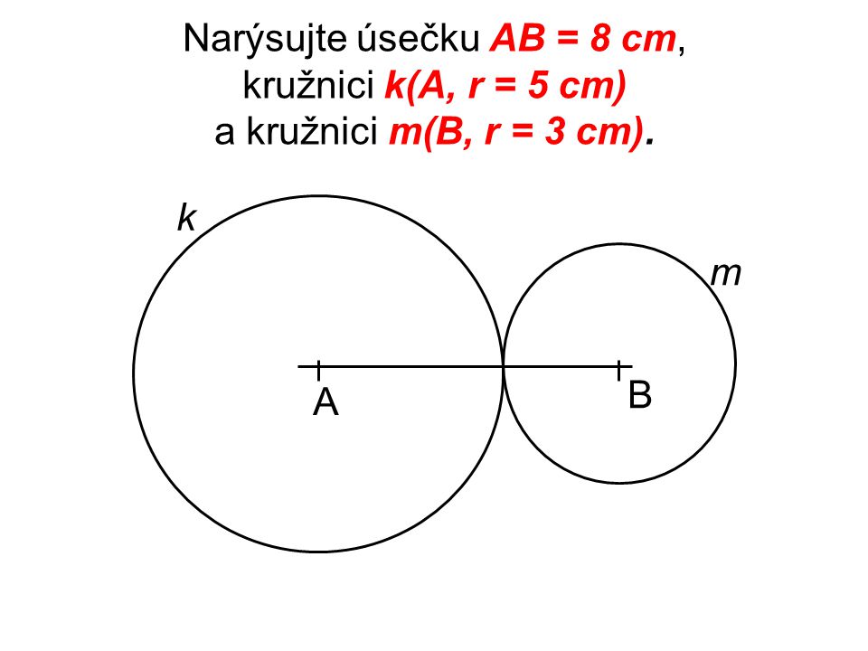 Narýsujte úsečku AB = 8 cm, kružnici k(A, r = 5 cm) a kružnici m(B, r = 3 cm).