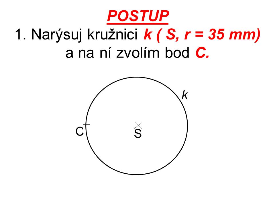POSTUP 1. Narýsuj kružnici k ( S, r = 35 mm) a na ní zvolím bod C.