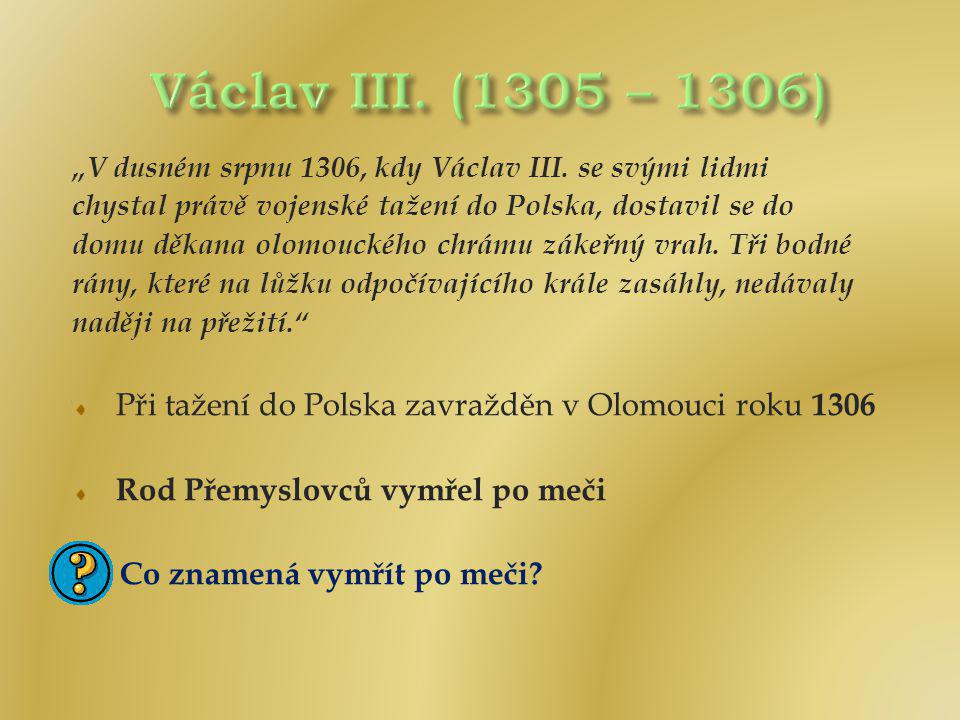 Václav III. (1305 – 1306) „V dusném srpnu 1306, kdy Václav III. se svými lidmi. chystal právě vojenské tažení do Polska, dostavil se do.