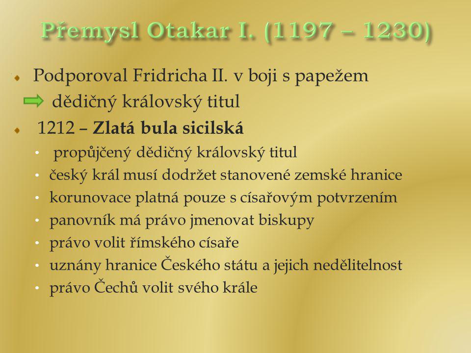 Přemysl Otakar I. (1197 – 1230) Podporoval Fridricha II. v boji s papežem. dědičný královský titul.