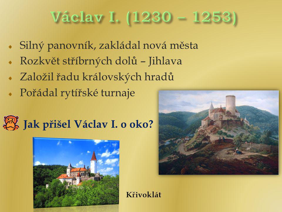 Václav I. (1230 – 1253) Silný panovník, zakládal nová města