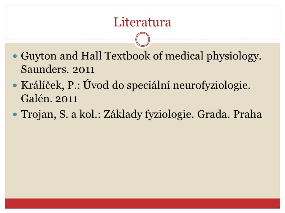 Literatura Guyton and Hall Textbook of medical physiology. Saunders Králíček, P.: Úvod do speciální neurofyziologie. Galén