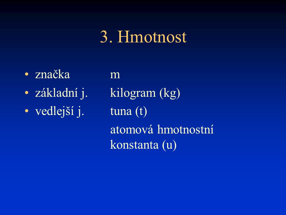 3. Hmotnost značka m základní j. kilogram (kg) vedlejší j. tuna (t)