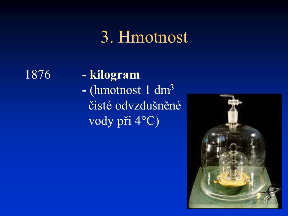 3. Hmotnost kilogram - (hmotnost 1 dm3 čisté odvzdušněné vody při 4°C)