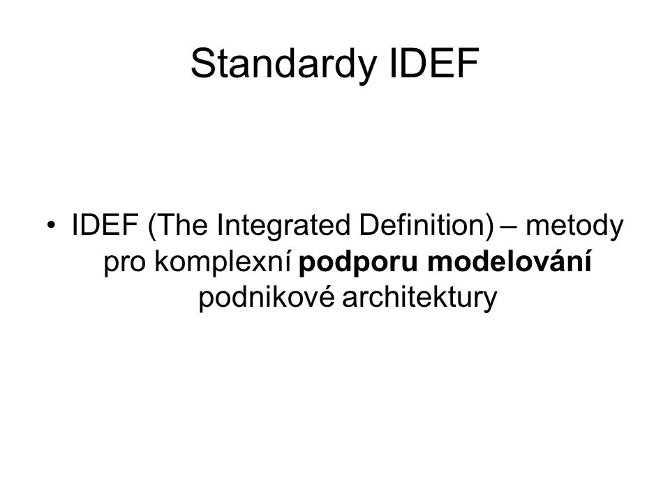 Standardy IDEF IDEF (The Integrated Definition) – metody pro komplexní podporu modelování podnikové architektury.