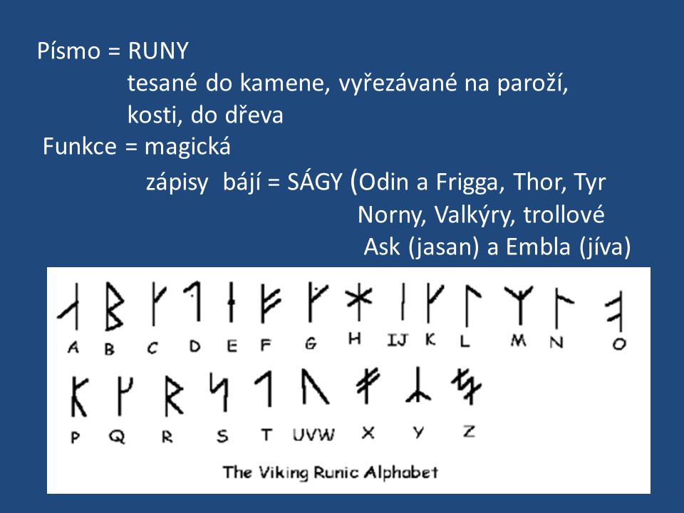 Písmo = RUNY tesané do kamene, vyřezávané na paroží, kosti, do dřeva. Funkce = magická. zápisy bájí = SÁGY (Odin a Frigga, Thor, Tyr.