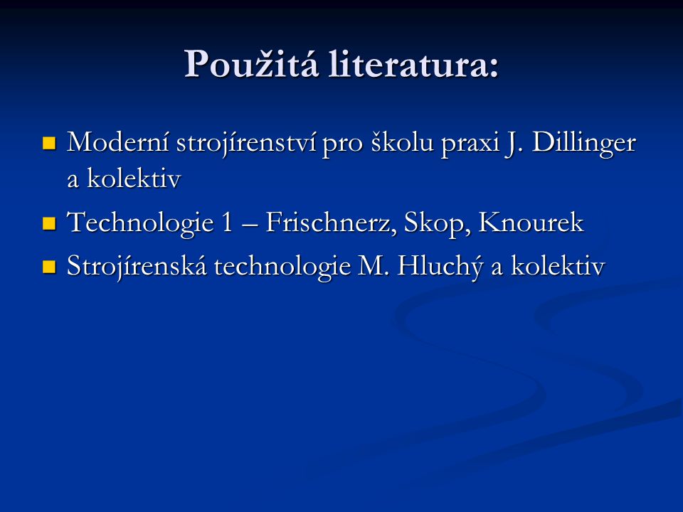 Použitá literatura: Moderní strojírenství pro školu praxi J. Dillinger a kolektiv. Technologie 1 – Frischnerz, Skop, Knourek.