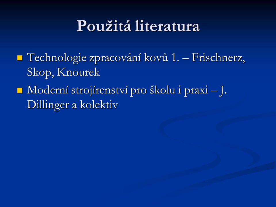 Použitá literatura Technologie zpracování kovů 1. – Frischnerz, Skop, Knourek.