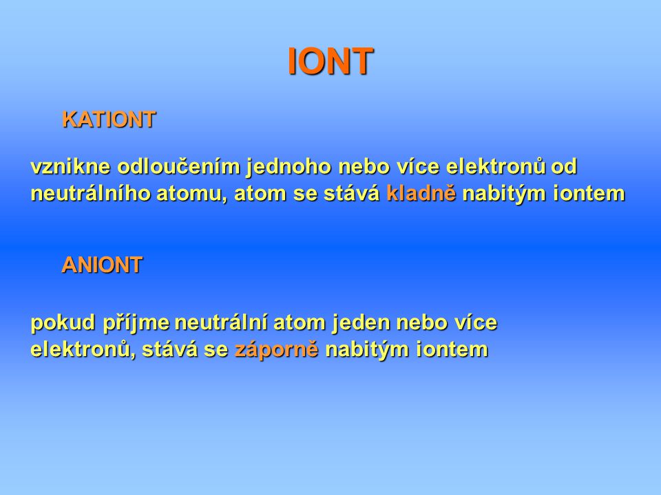 IONT KATIONT. vznikne odloučením jednoho nebo více elektronů od neutrálního atomu, atom se stává kladně nabitým iontem.