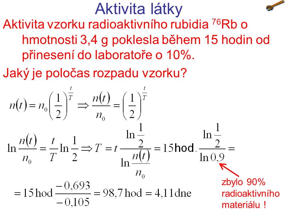 Aktivita látky Aktivita vzorku radioaktivního rubidia 76Rb o hmotnosti 3,4 g poklesla během 15 hodin od přinesení do laboratoře o 10%.