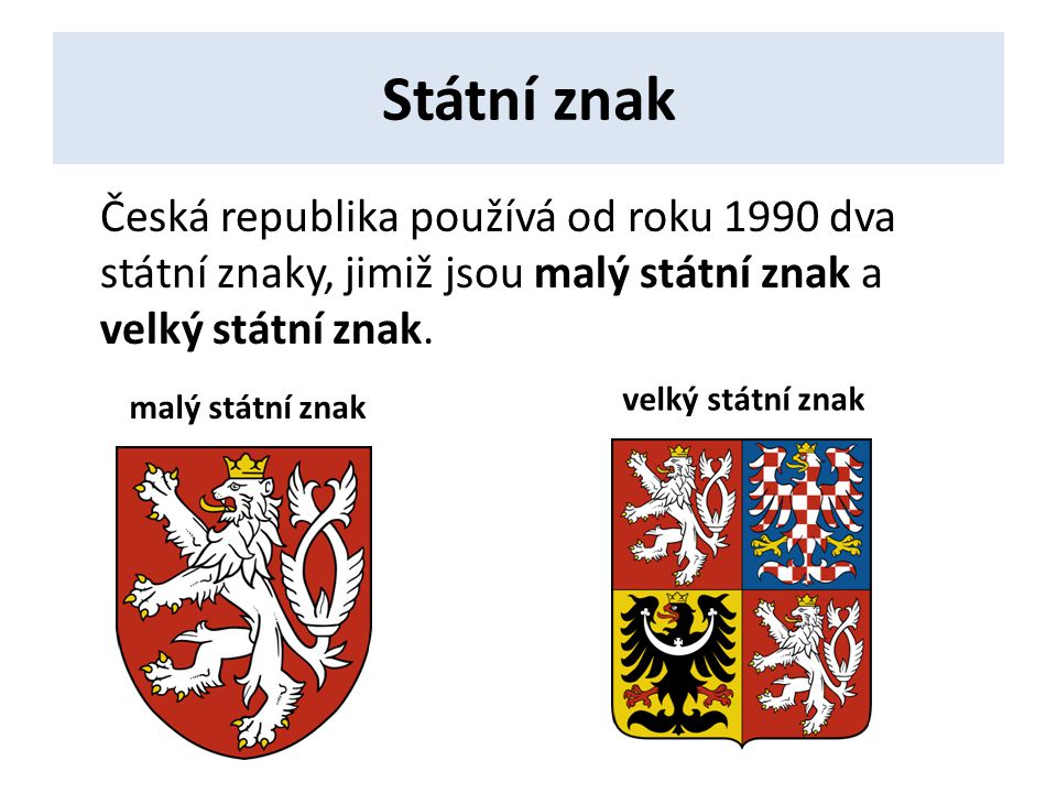 Státní znak Česká republika používá od roku 1990 dva státní znaky, jimiž jsou malý státní znak a velký státní znak.
