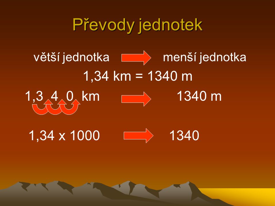 Převody jednotek 1,34 km = 1340 m 1,3 4 0 km 1340 m 1,34 x