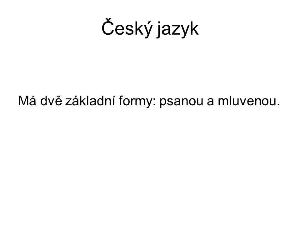 Český jazyk Má dvě základní formy: psanou a mluvenou.