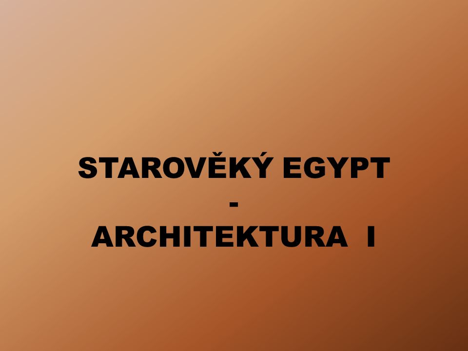 STAROVĚKÝ EGYPT - ARCHITEKTURA I