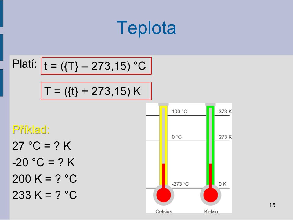Teplota Platí: Příklad: 27 °C = K -20 °C = K 200 K = °C 233 K = °C t = ({T} – 273,15) °C.