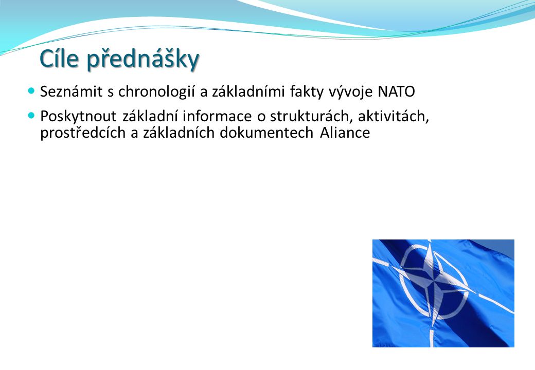 Cíle přednášky Seznámit s chronologií a základními fakty vývoje NATO