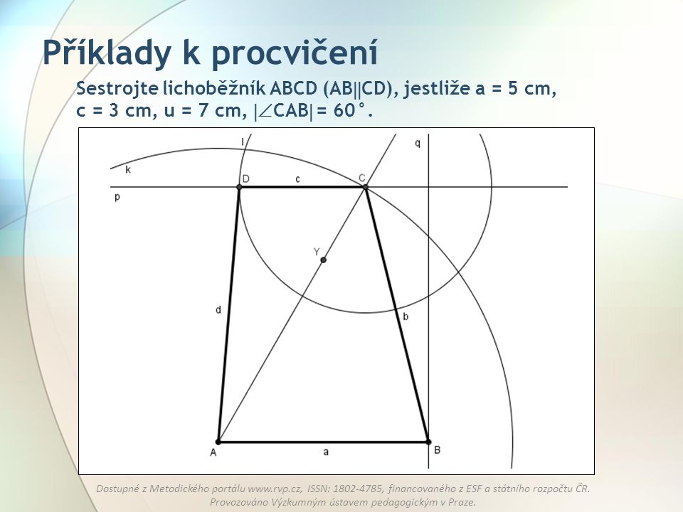 Příklady k procvičení Sestrojte lichoběžník ABCD (ABCD), jestliže a = 5 cm, c = 3 cm, u = 7 cm, CAB = 60°.