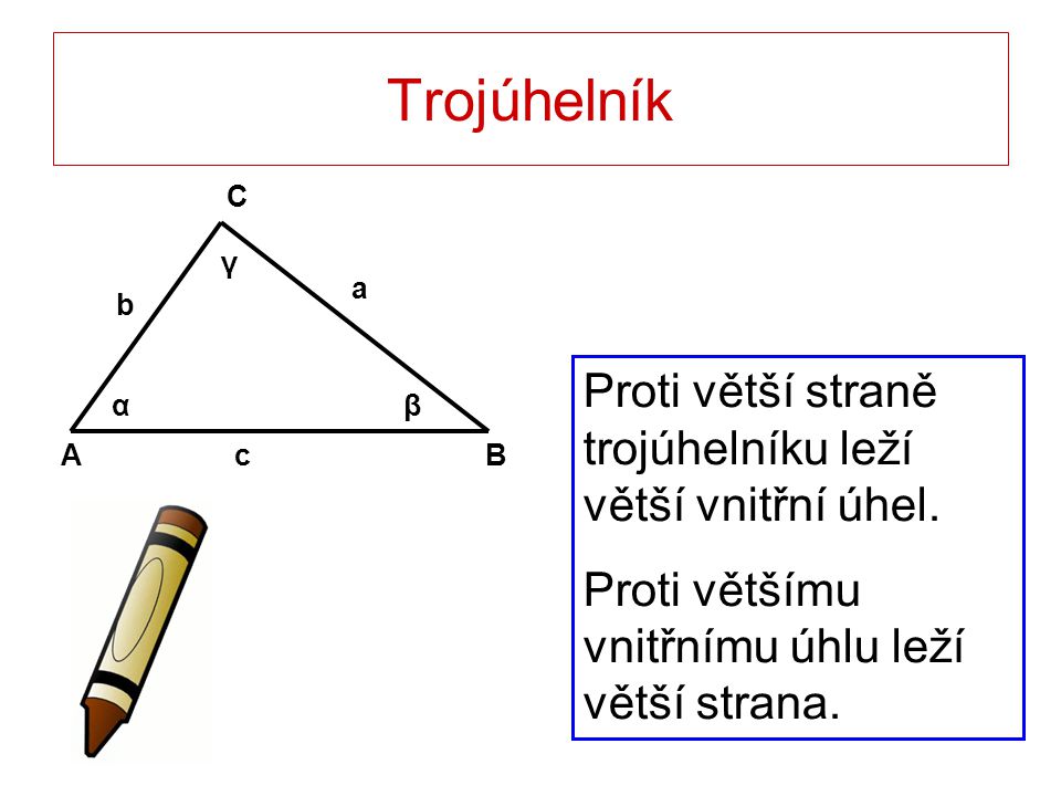 Trojúhelník Proti větší straně trojúhelníku leží větší vnitřní úhel.