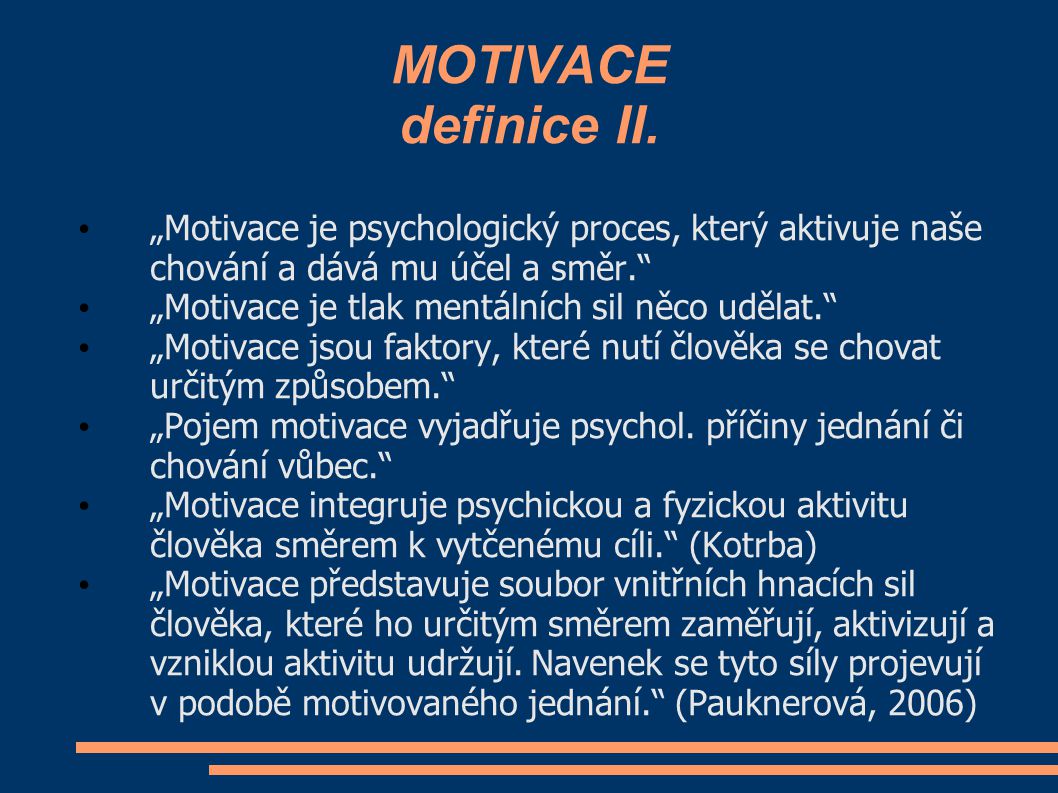 MOTIVACE definice II. „Motivace je psychologický proces, který aktivuje naše chování a dává mu účel a směr.