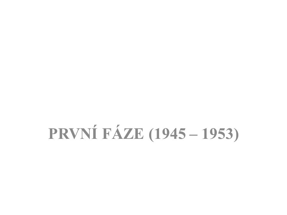 PRVNÍ FÁZE (1945 – 1953)