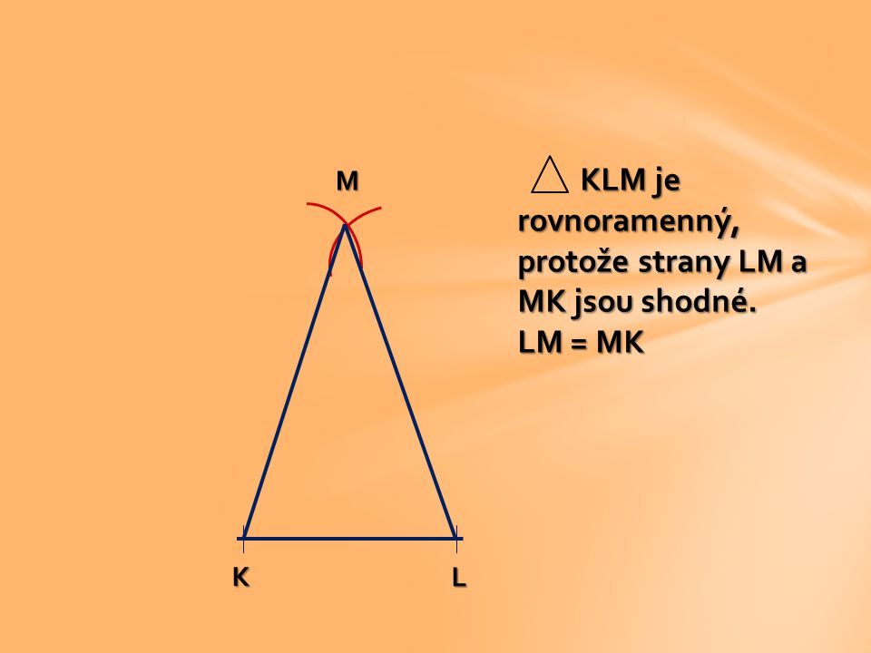 KLM je rovnoramenný, protože strany LM a MK jsou shodné.