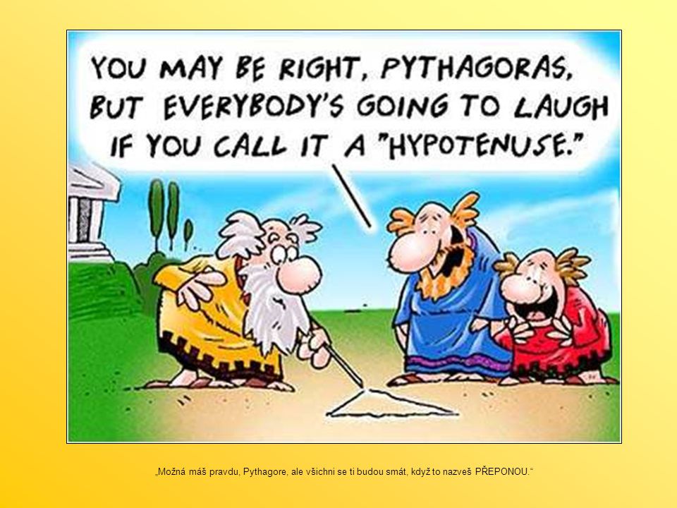 „Možná máš pravdu, Pythagore, ale všichni se ti budou smát, když to nazveš PŘEPONOU.