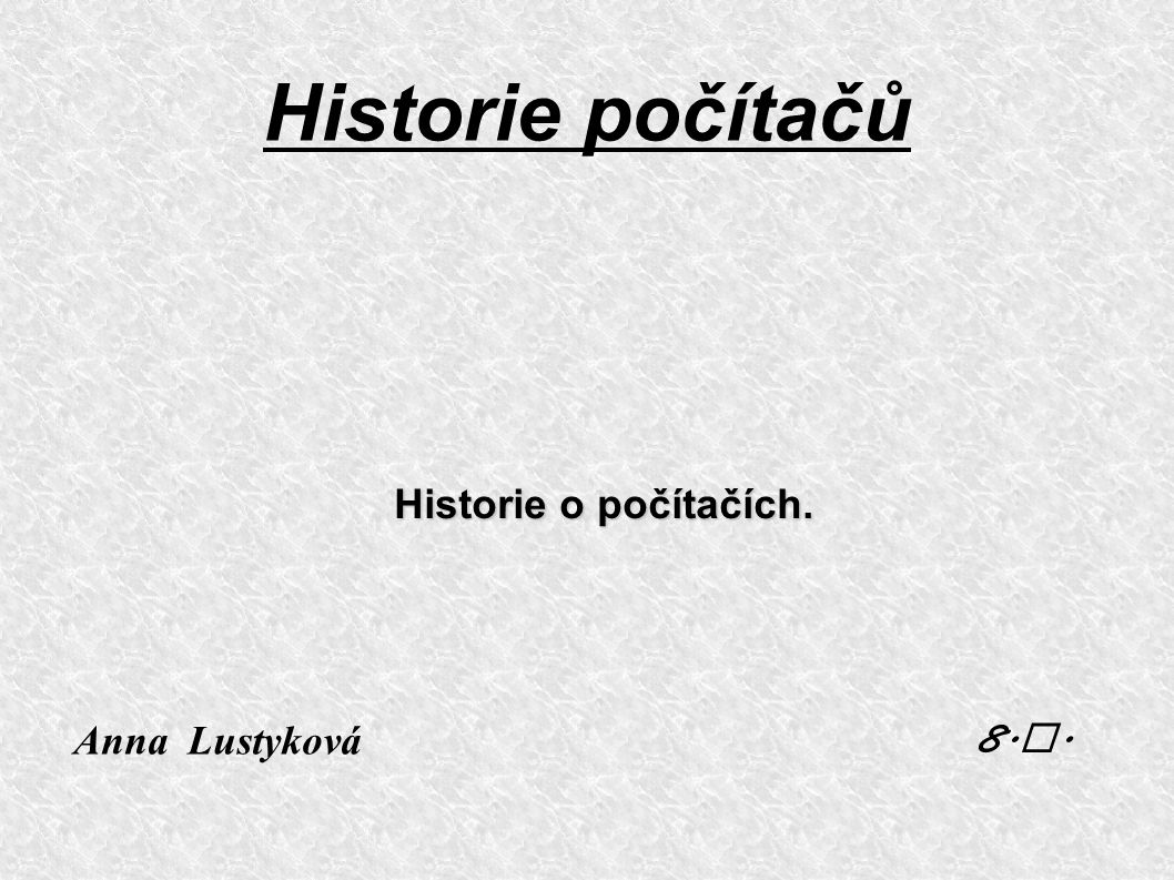 Historie počítačů Historie o počítačích. Anna Lustyková 8.A.