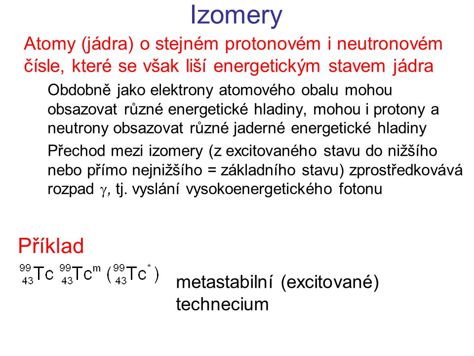Izomery Atomy (jádra) o stejném protonovém i neutronovém čísle, které se však liší energetickým stavem jádra.