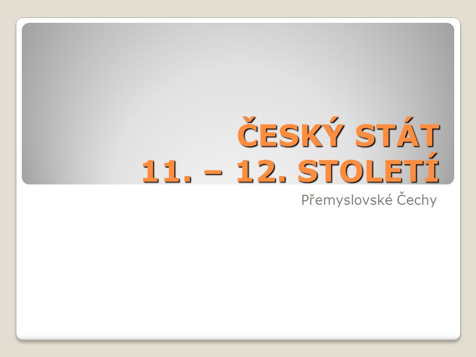 ČESKÝ STÁT 11. – 12. STOLETÍ Přemyslovské Čechy