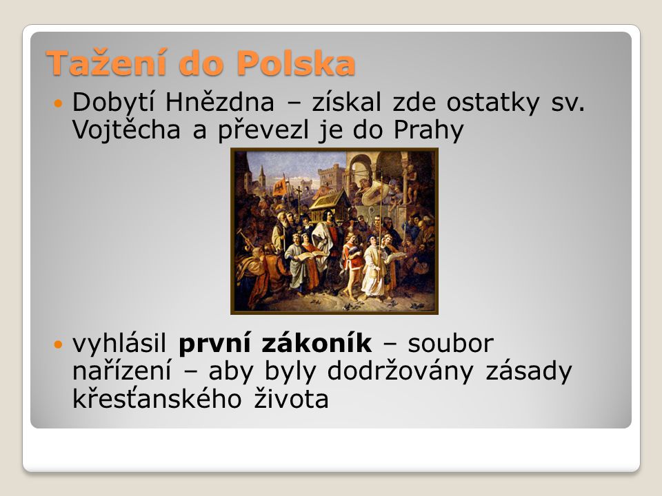 Tažení do Polska Dobytí Hnězdna – získal zde ostatky sv. Vojtěcha a převezl je do Prahy.