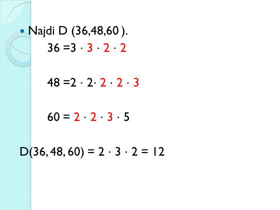 Najdi D (36,48,60 ). 36 =3 ⋅ 3 ⋅ 2 ⋅ =2 ⋅ 2⋅ 2 ⋅ 2 ⋅ 3.