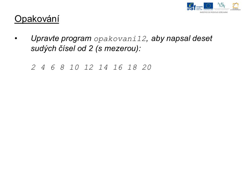 Opakování Upravte program opakovani12, aby napsal deset sudých čísel od 2 (s mezerou):