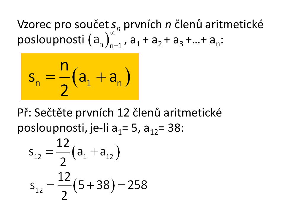 Vzorec pro součet sn prvních n členů aritmetické posloupnosti , a1 + a2 + a3 +…+ an: Př: Sečtěte prvních 12 členů aritmetické posloupnosti, je-li a1= 5, a12= 38: