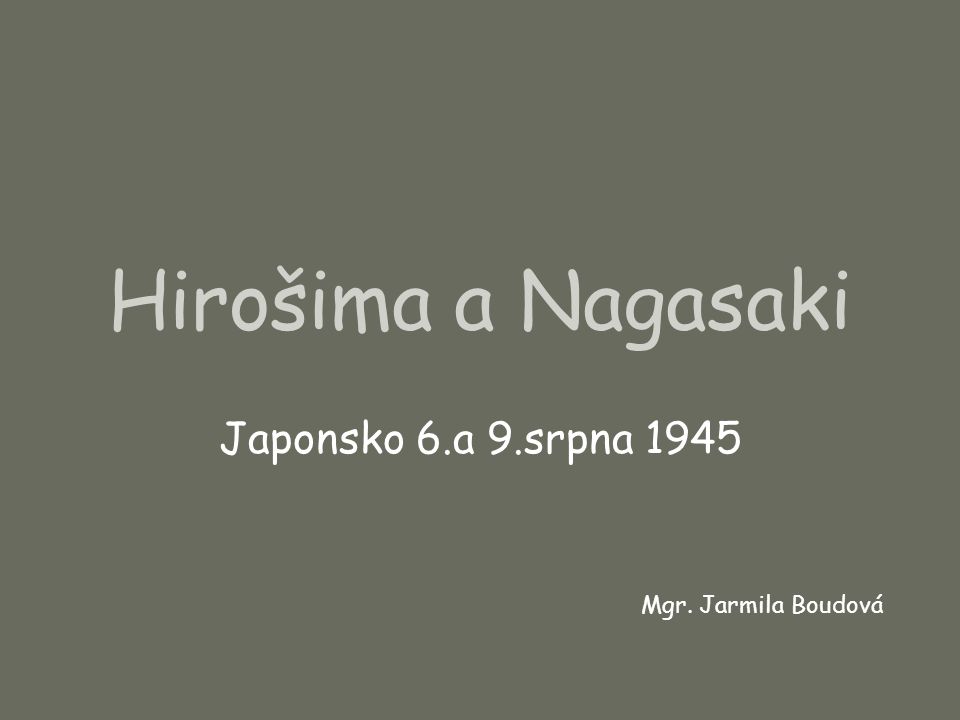 Hirošima a Nagasaki Japonsko 6.a 9.srpna 1945 Mgr. Jarmila Boudová