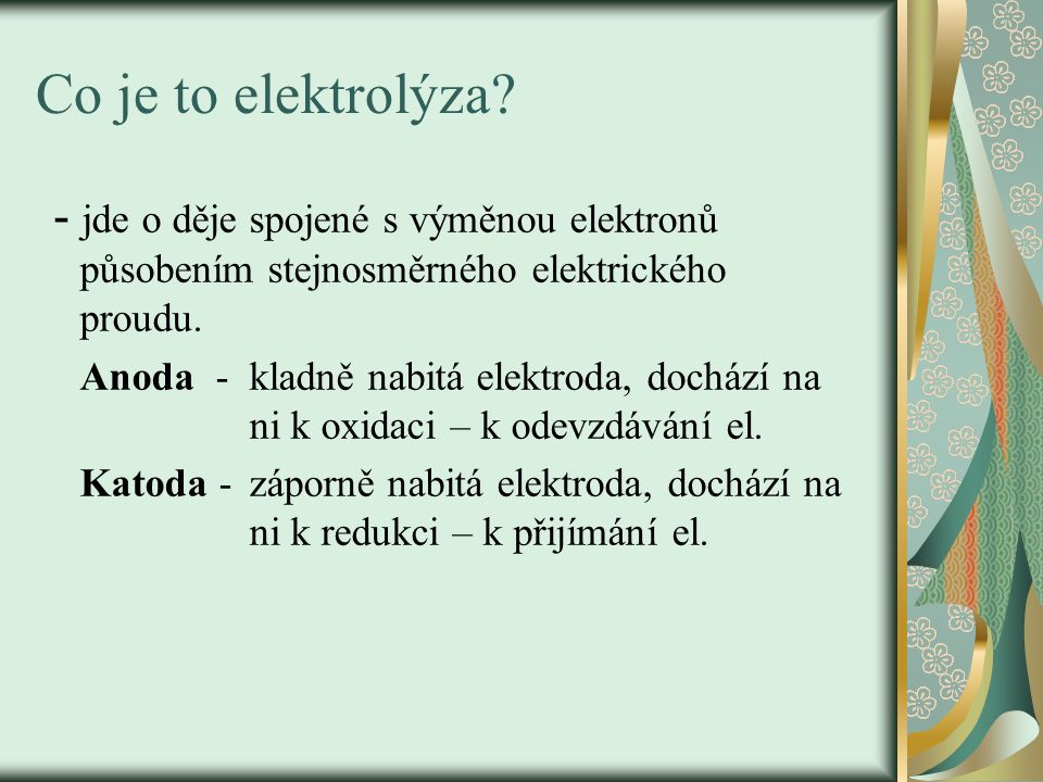 Co je to elektrolýza - jde o děje spojené s výměnou elektronů působením stejnosměrného elektrického proudu.