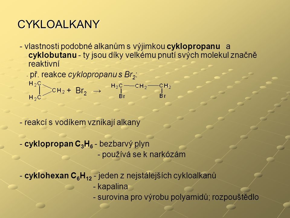 CYKLOALKANY - vlastnosti podobné alkanům s výjimkou cyklopropanu a cyklobutanu - ty jsou díky velkému pnutí svých molekul značně reaktivní.