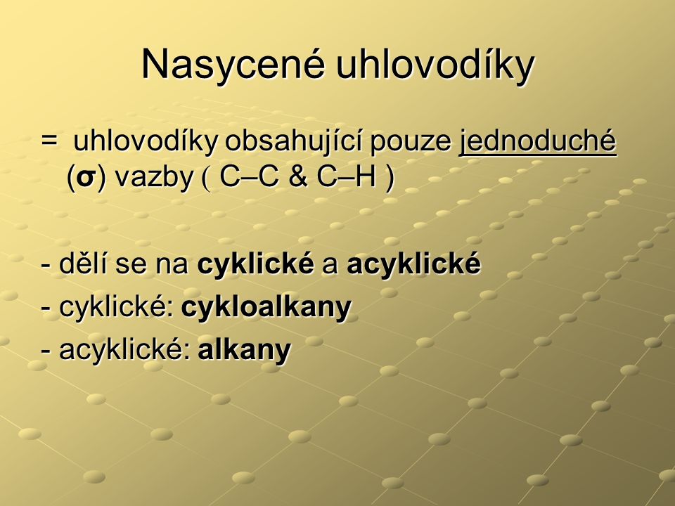 Nasycené uhlovodíky = uhlovodíky obsahující pouze jednoduché (σ) vazby ( C–C & C–H ) - dělí se na cyklické a acyklické.