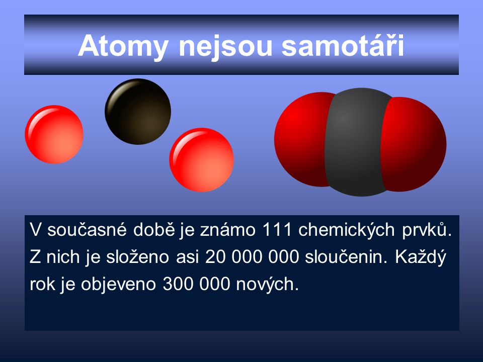 Atomy nejsou samotáři V současné době je známo 111 chemických prvků.