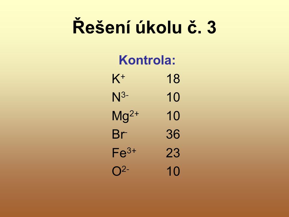 Řešení úkolu č. 3 Kontrola: K+ 18 N3- 10 Mg2+ 10 Br- 36 Fe3+ 23 O2- 10