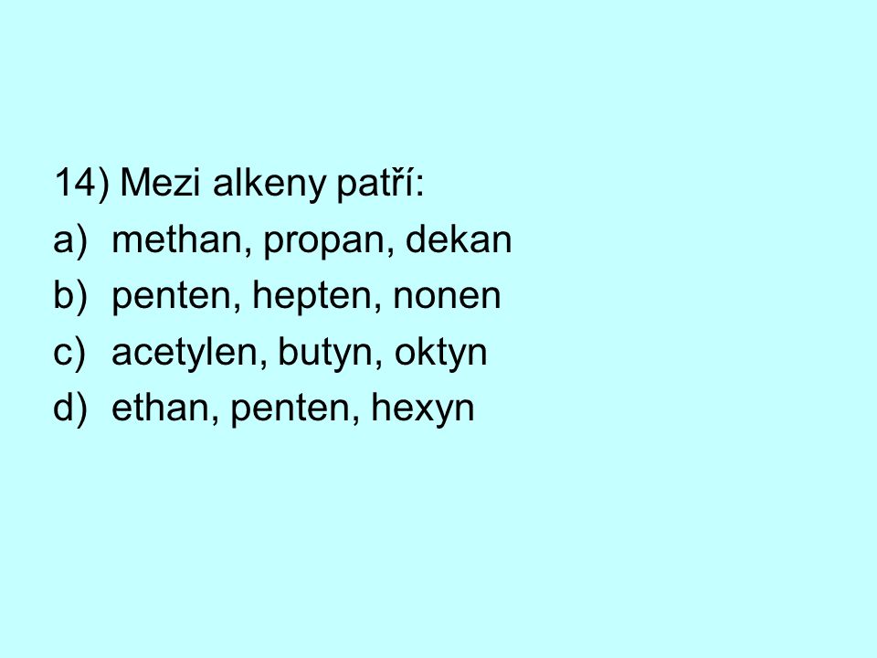 14) Mezi alkeny patří: methan, propan, dekan. penten, hepten, nonen.