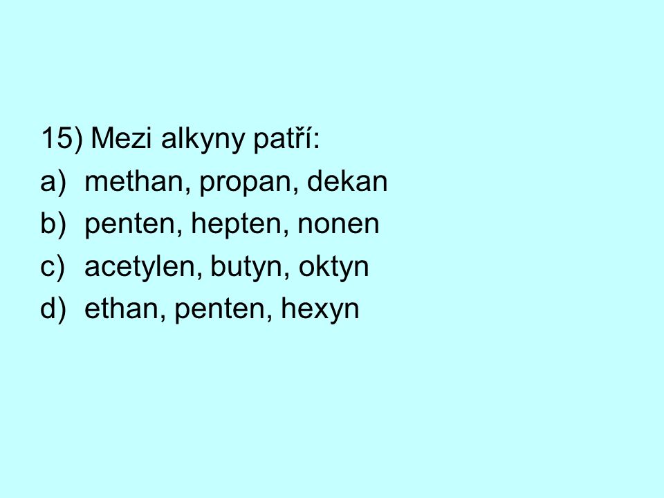 15) Mezi alkyny patří: methan, propan, dekan. penten, hepten, nonen.