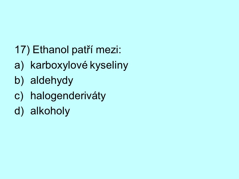 17) Ethanol patří mezi: karboxylové kyseliny aldehydy halogenderiváty alkoholy