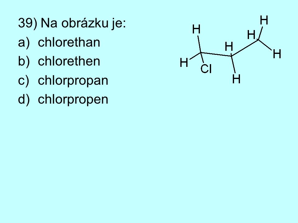 39) Na obrázku je: chlorethan chlorethen chlorpropan chlorpropen