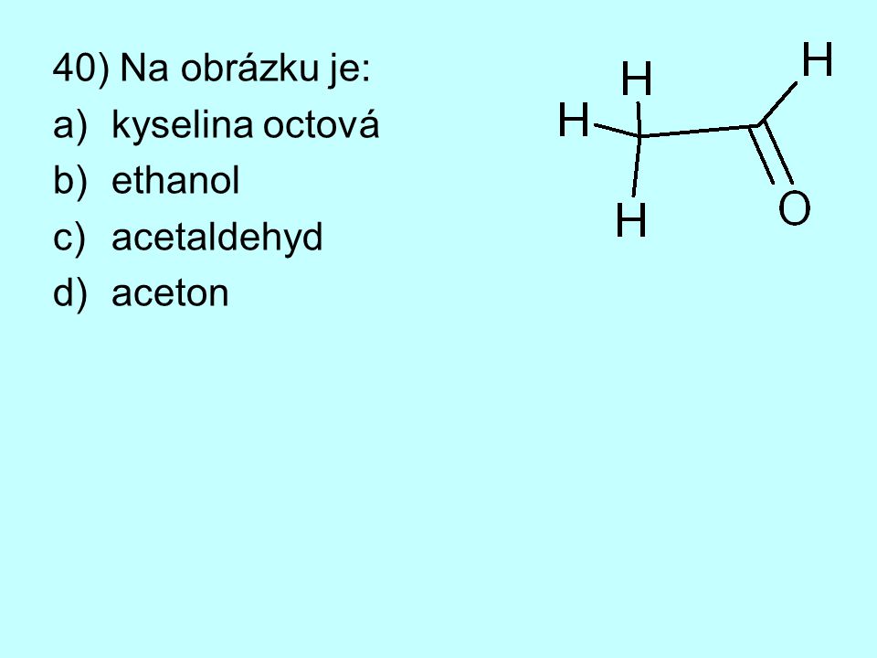 40) Na obrázku je: kyselina octová ethanol acetaldehyd aceton