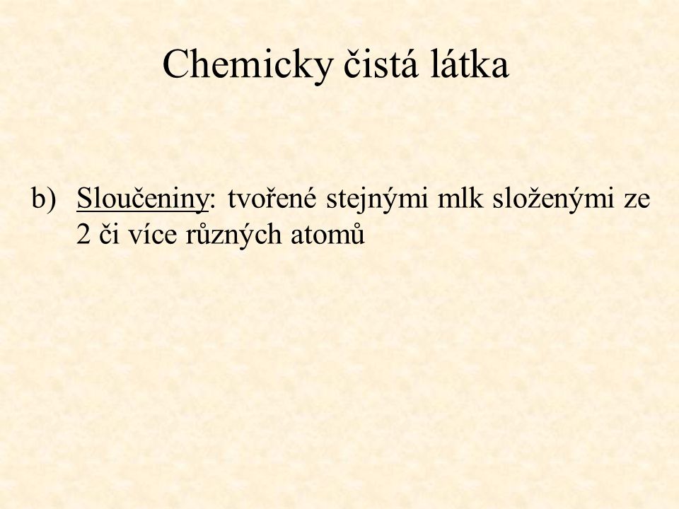 Chemicky čistá látka Sloučeniny: tvořené stejnými mlk složenými ze 2 či více různých atomů