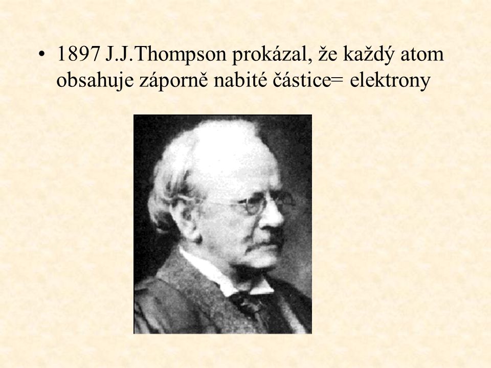1897 J.J.Thompson prokázal, že každý atom obsahuje záporně nabité částice= elektrony