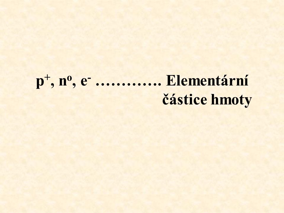 p+, no, e- …………. Elementární částice hmoty