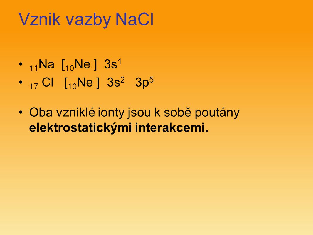 Vznik vazby NaCl 11Na [10Ne ] 3s1 17 Cl [10Ne ] 3s2 3p5