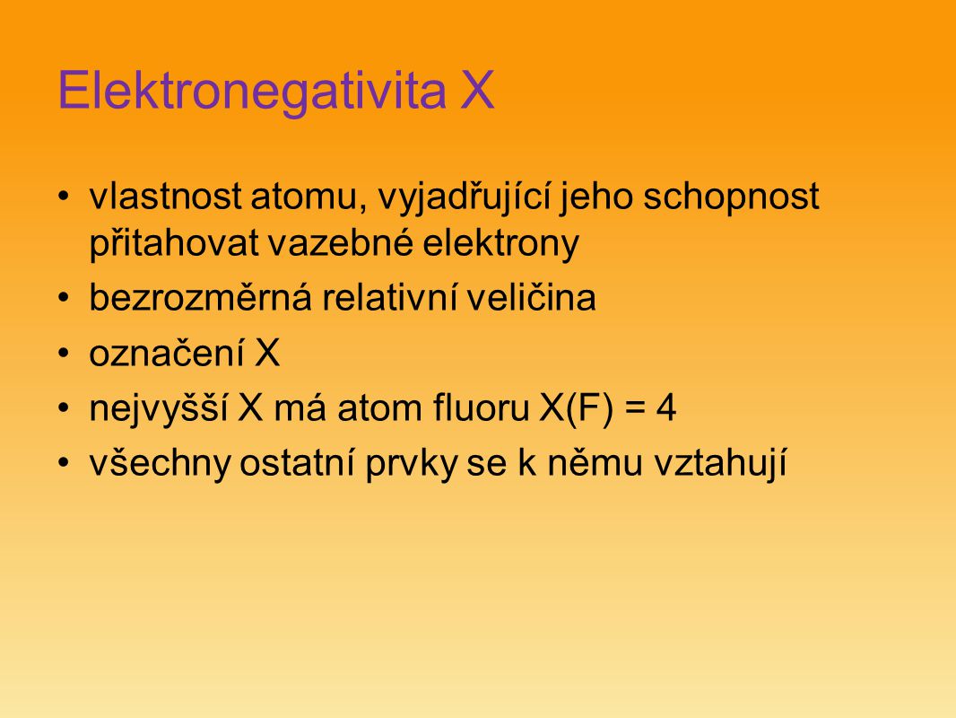 Elektronegativita X vlastnost atomu, vyjadřující jeho schopnost přitahovat vazebné elektrony. bezrozměrná relativní veličina.